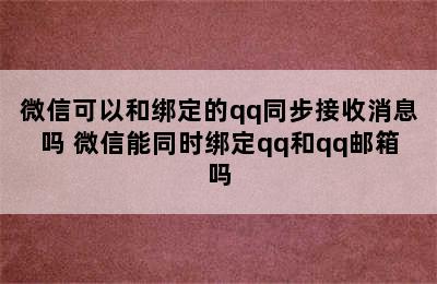 微信可以和绑定的qq同步接收消息吗 微信能同时绑定qq和qq邮箱吗